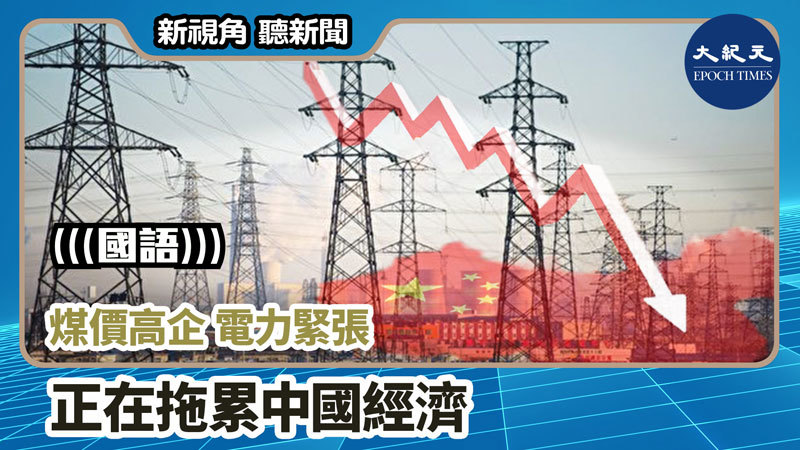 >【新視角聽新聞 #1002】煤價高企 電力緊張 正在拖累中國經濟