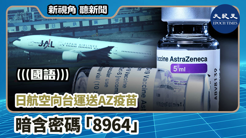 【新視角聽新聞 #1008】日航空向台運送AZ疫苗 暗含密碼「8964」