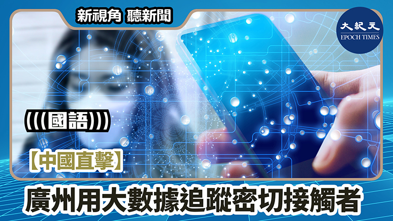 【新視角聽新聞 #1011】【中國直擊】廣州用大數據追蹤密切接觸者