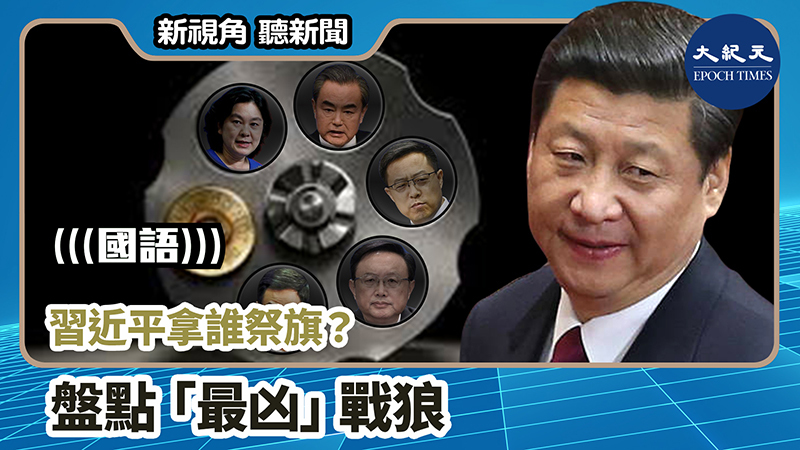 【新視角聽新聞 #1018】習近平拿誰祭旗？ 盤點「最凶」戰狼