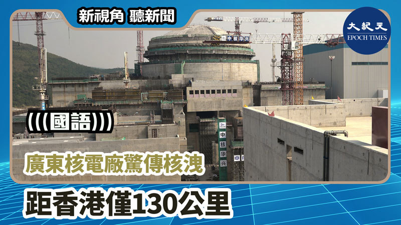 >【新視角聽新聞 #1036】廣東核電廠驚傳核洩 距香港僅130公里