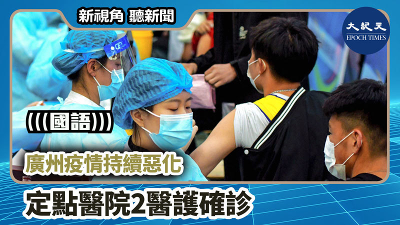 【新視角聽新聞 #1038】廣州疫情持續惡化 定點醫院2醫護確診