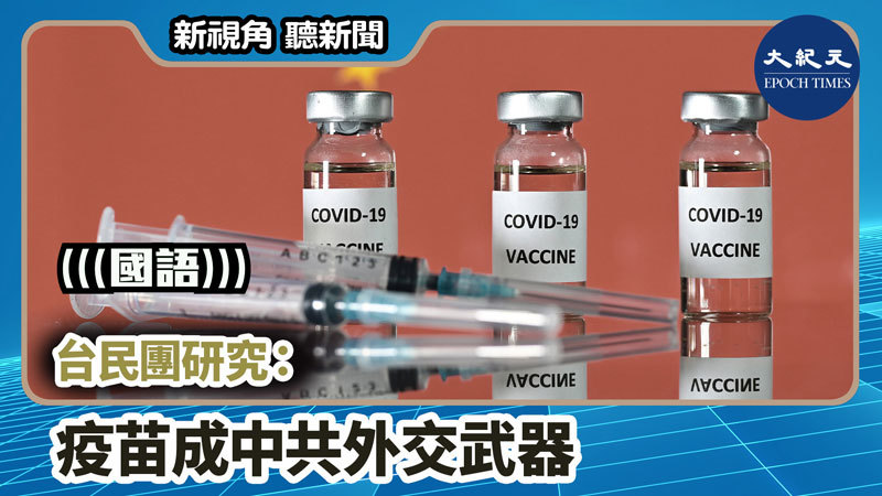 【新視角聽新聞 #1040】台民團研究：疫苗成中共外交武器