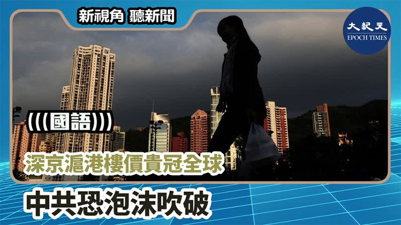 >【新視角聽新聞 #1057】深京滬港樓價貴冠全球 中共恐泡沫吹破