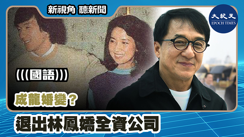 【新視角聽新聞 #1064】成龍婚變？ 退出林鳳嬌全資公司