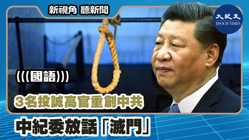 【新視角聽新聞 #1076】3名投誠高官重創中共 中紀委放話「滅門」