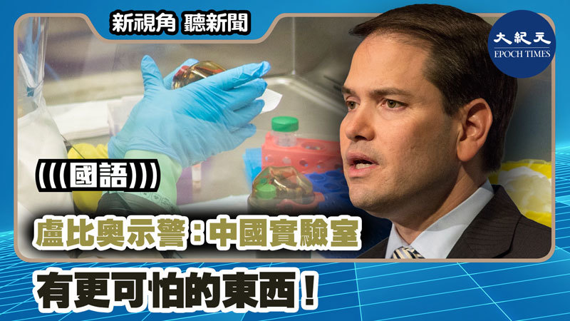 【新視角聽新聞 #1082】盧比奧示警：中國實驗室有更可怕的東西！