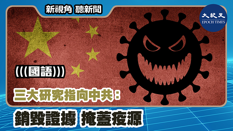 【新視角聽新聞 #1092】三大研究指向中共：銷毀證據 掩蓋疫源
