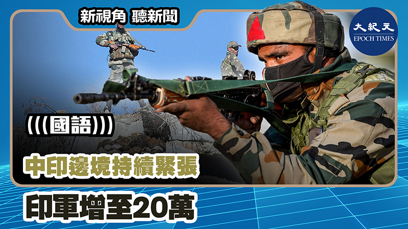 【新視角聽新聞 #1098】中印邊境持續緊張  印軍增至20萬