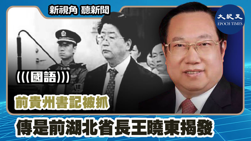 >【新視角聽新聞 #1109】前貴州書記被抓 傳是前湖北省長王曉東揭發