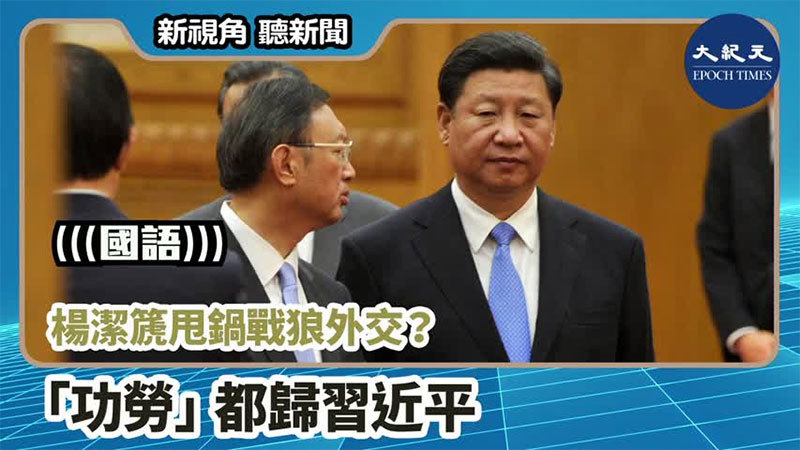 【新視角聽新聞 #1119】楊潔篪甩鍋戰狼外交？ 「功勞」都歸習近平