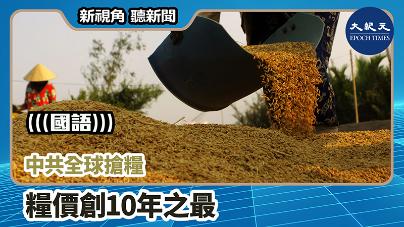 【新視角聽新聞 #1121】中共全球搶糧 糧價創10年之最