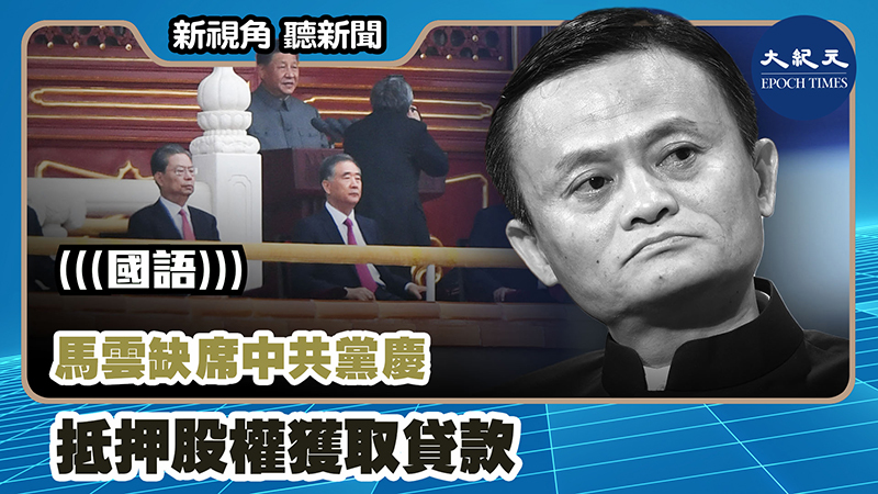 【新視角聽新聞 #1125】馬雲缺席中共黨慶 抵押股權獲取貸款
