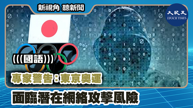 【新視角聽新聞 #1129】專家警告：東京奧運面臨潛在網絡攻擊風險
