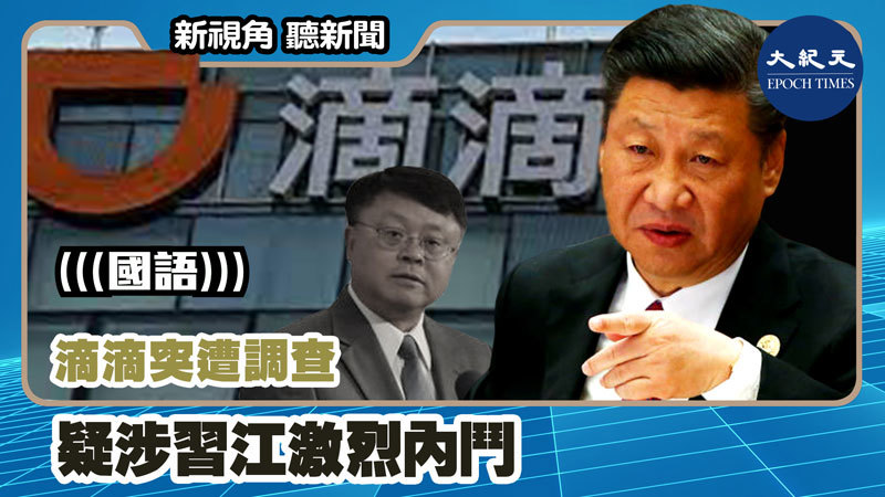 【新視角聽新聞 #1135】滴滴突遭調查 疑涉習江激烈內鬥
