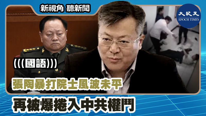 【新視角聽新聞 #1136】張陶暴打院士風波未平 再被爆捲入中共權鬥
