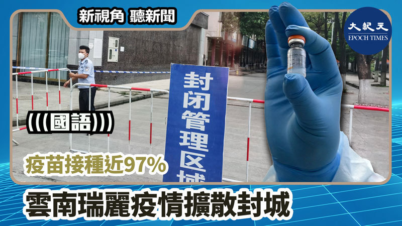 【新視角聽新聞 #1138】疫苗接種近97% 雲南瑞麗疫情擴散封城