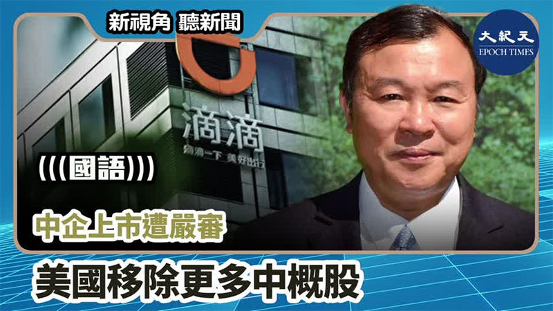 >【新視角聽新聞 #1139】中企上市遭嚴審 美國移除更多中概股