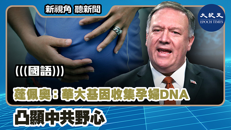 【新視角聽新聞 #1142】蓬佩奧：華大基因收集孕婦DNA 凸顯中共野心