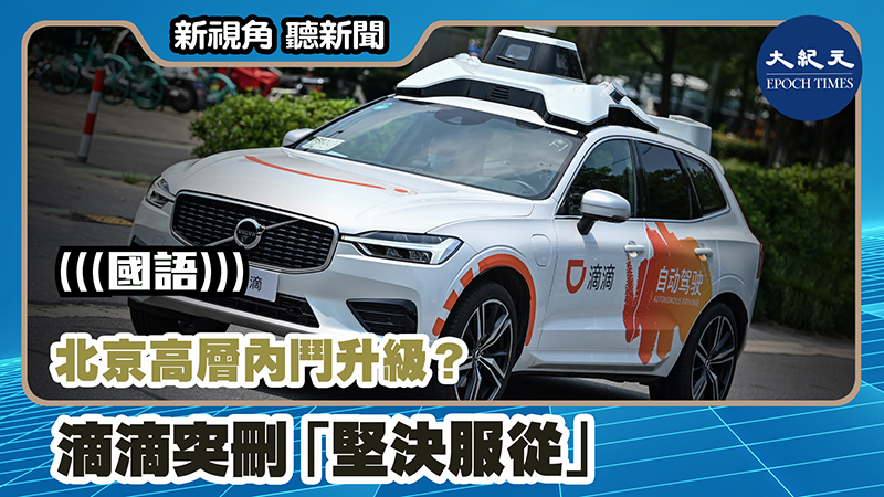 【新視角聽新聞 #1143】北京高層內鬥升級？ 滴滴突刪「堅決服從」