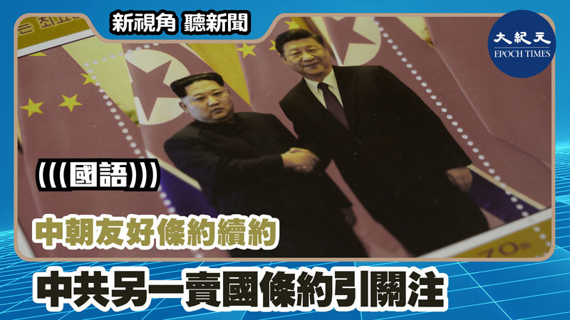 【新視角聽新聞 #1150】中朝友好條約續約 中共另一賣國條約引關注