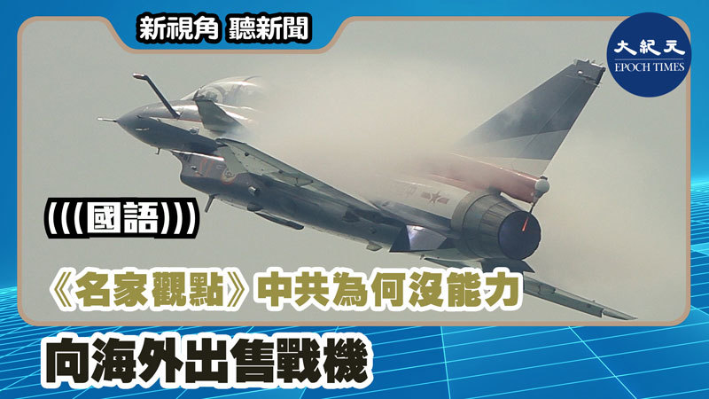 【新視角聽新聞 #1153】《名家觀點》中共為何沒能力向海外出售戰機