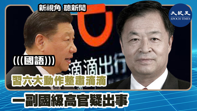 【新視角聽新聞 #1154】習六大動作整肅滴滴 一副國級高官疑出事