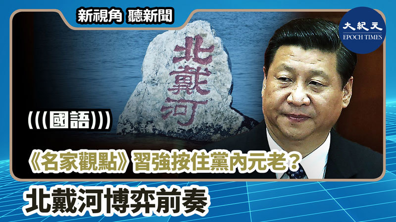 【新視角聽新聞 #1157】《名家觀點》習強按住黨內元老？ 北戴河博弈前奏