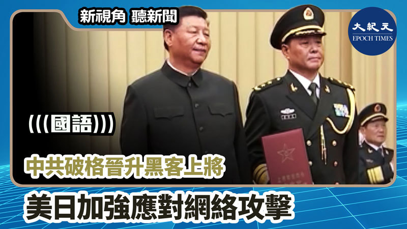 【新視角聽新聞 #1162】中共破格晉升黑客上將 美日加強應對網絡攻擊