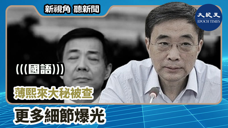 【新視角聽新聞 #1166】薄熙來大秘被查 更多細節爆光