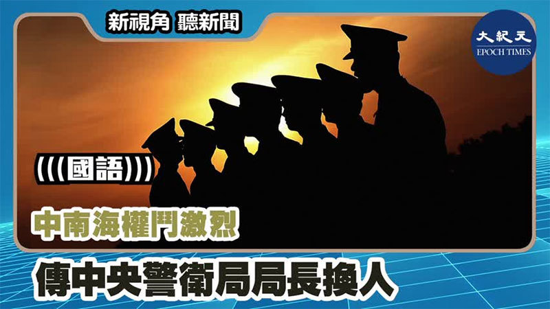 【新視角聽新聞 #1172】中南海權鬥激烈 傳中央警衛局局長換人