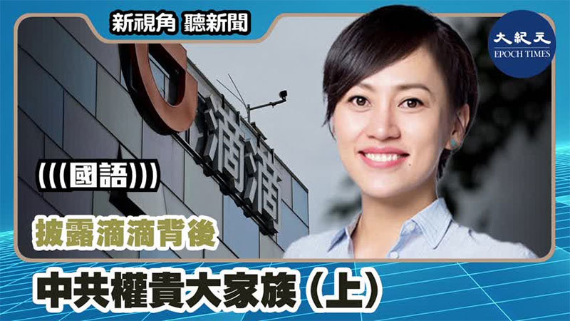 【新視角聽新聞 #1177】披露滴滴背後 中共權貴大家族（上） 