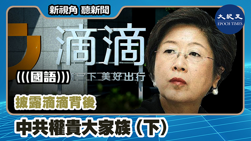 【新視角聽新聞 #1181】披露滴滴背後  中共權貴大家族（下）