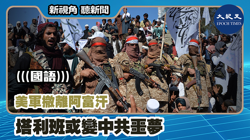 【新視角聽新聞 #1186】美軍撤離阿富汗 塔利班或變中共噩夢
