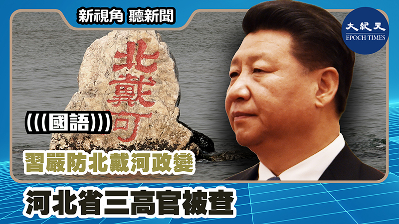 【新視角聽新聞 #1205】習嚴防北戴河政變 河北省三高官被查
