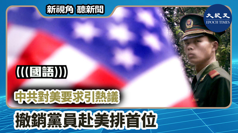 >【新視角聽新聞 #1211】中共對美要求引熱議 撤銷黨員赴美排首位