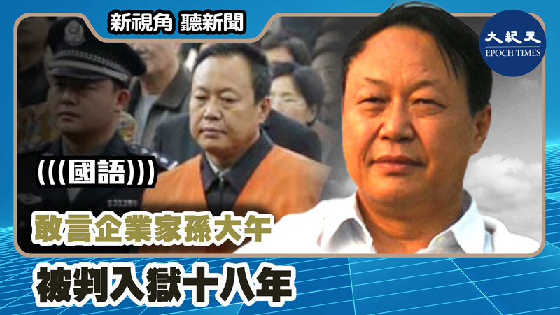 【新視角聽新聞 #1217】敢言企業家孫大午被判入獄十八年