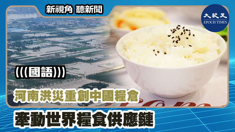 >【新視角聽新聞 #1220】河南洪災重創中國糧倉 牽動世界糧食供應鏈