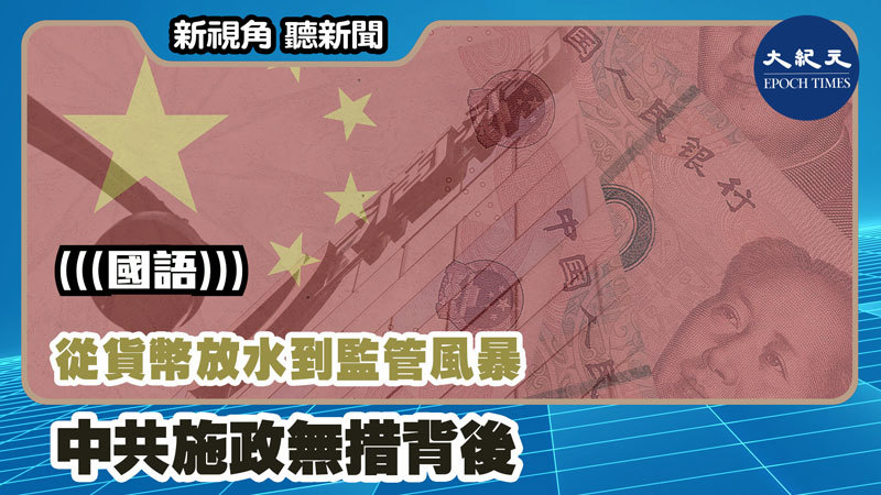 【新視角聽新聞 #1222】從貨幣放水到監管風暴 中共施政無措背後