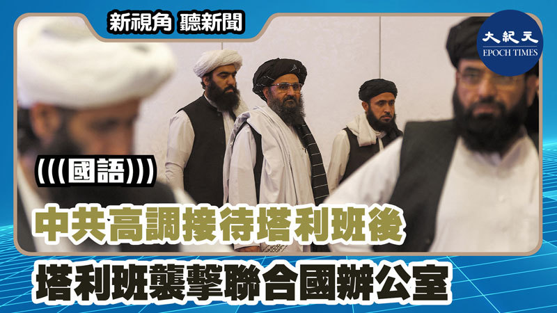 中共高調接待塔利班後 塔利班襲擊聯合國辦公室