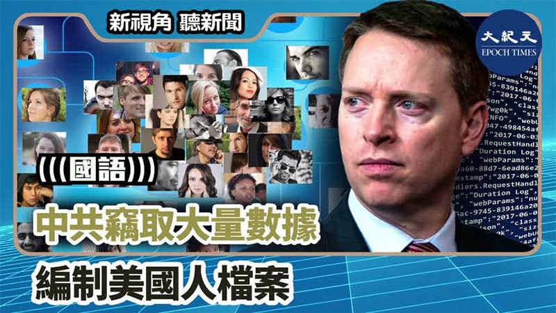 【新視角聽新聞 #1248】中共竊取大量數據 編制美國人檔案