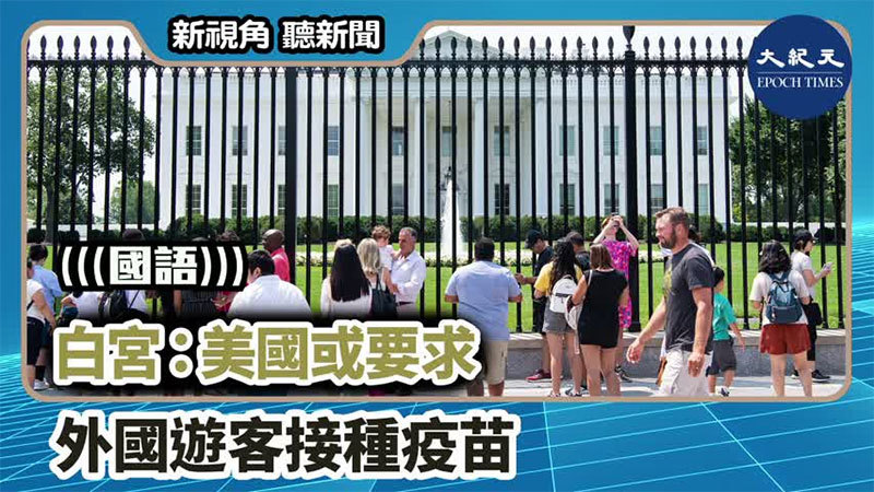 【新視角聽新聞 #1250】白宮：美國或要求 外國遊客接種疫苗