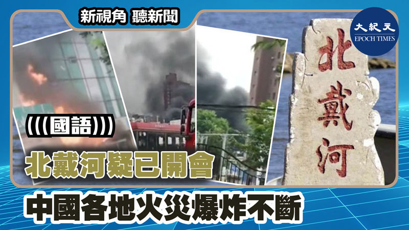 【新視角聽新聞 #1259】北戴河疑已開會 中國各地火災爆炸不斷