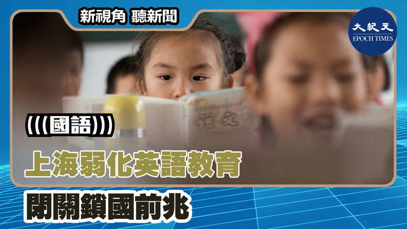 【新視角聽新聞 #1263】上海弱化英語教育 閉關鎖國前兆