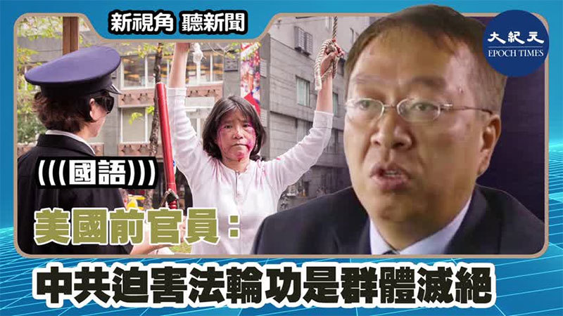 【新視角聽新聞 #1270】美國前官員：中共迫害法輪功是群體滅絕