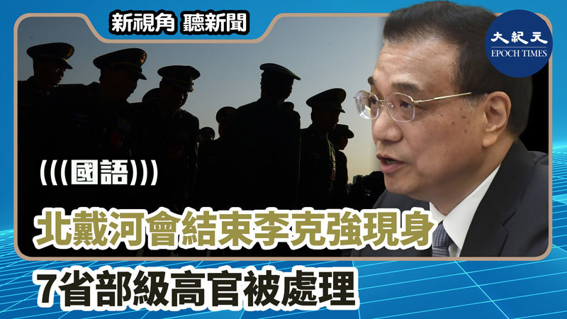 【新視角聽新聞 #1278】北戴河會結束李克強現身 7省部級高官被處理
