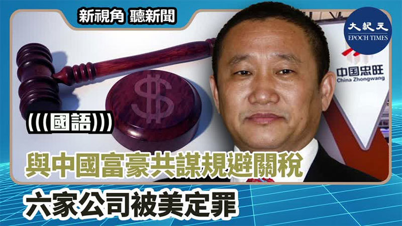 【新視角聽新聞 #1301】與中國富豪共謀規避關稅 六家公司被美定罪