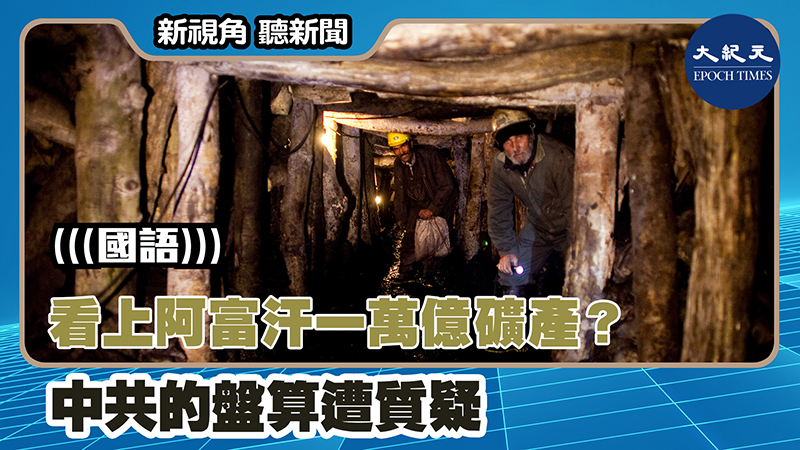 看上阿富汗一萬億礦產？ 中共的盤算遭質疑