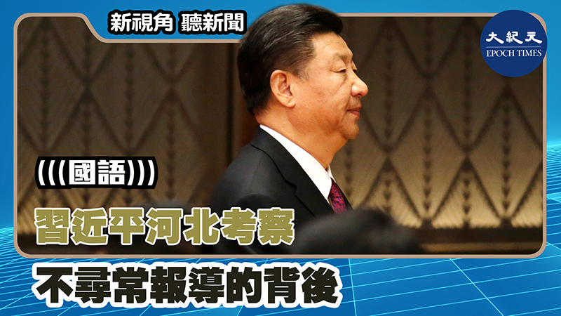 【新視角聽新聞 #1308】習近平河北考察 不尋常報導的背後
