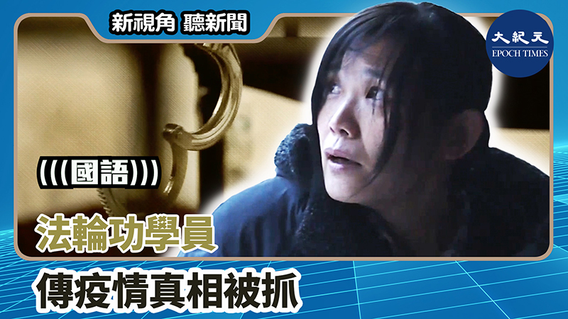 【新視角聽新聞 #1313】法輪功學員傳疫情真相被抓